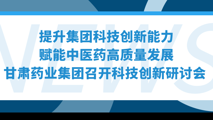 “提升集團(tuán)科技創(chuàng)新能力，賦能中醫(yī)藥高質(zhì)量發(fā)展”—甘肅藥業(yè)集團(tuán)召開(kāi)科技創(chuàng)新研討會(huì)